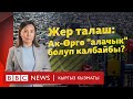 Жер талаш: Ак-Өргө &quot;алачык&quot; болуп калбайбы? - BBC Kyrgyz
