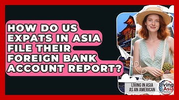 How Do US Expats In Asia File Their Foreign Bank Account Report? - Living in Asia as an American
