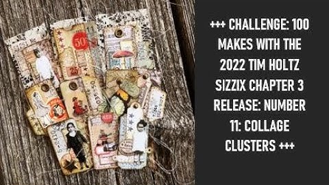 CHALLENGE 100 MAKES WITH THE 2022 TIM HOLTZ SIZZIX CHAPTER 3 RELEASE: NUMBER 11: COLLAGE CLUSTERS