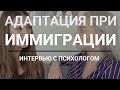 АДАПТАЦИЯ ПРИ ИММИГРАЦИИ! Интервью с психологом