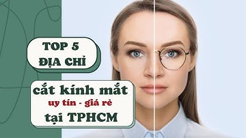 Top 5 địa chỉ đo - cắt kính mắt uy tín - giá rẻ tại TPHCM! Học sinh - sinh viên cắt kính ở đâu?