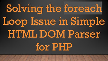 Solving the foreach Loop Issue in Simple HTML DOM Parser for PHP