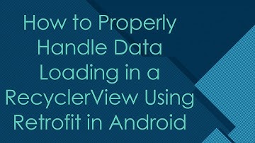 How to Properly Handle Data Loading in a RecyclerView Using Retrofit in Android