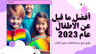 أجمل ما قيل عن الأطفال   سنة 2023/كلام مفرح و جميل اللهم احفظهم و اصلحهم جميعا