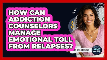 How Can Addiction Counselors Manage Emotional Toll From Relapses? - Mind Over Substance