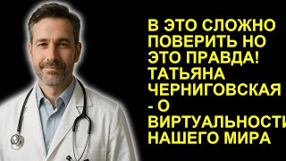 В ЭТО СЛОЖНО ПОВЕРИТЬ НО ЭТО ПРАВДА! ТАТЬЯНА ЧЕРНИГОВСКАЯ - О ВИРТУАЛЬНОСТИ НАШЕГО МИРА