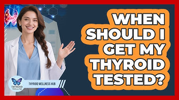When Should I Get My Thyroid Tested? - Thyroid Wellness Hub