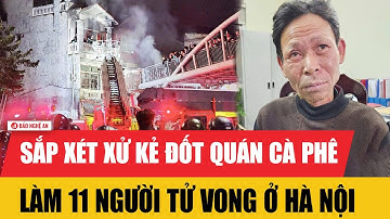 Sắp xét xử kẻ đốt quán cà phê làm 11 người tử vong ở Hà Nội