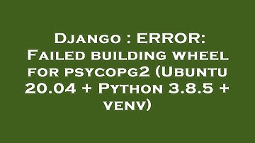 Django : ERROR: Failed building wheel for psycopg2 (Ubuntu 20.04 + Python 3.8.5 + venv)