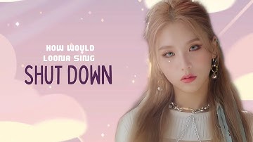 How Would LOONA sing “SHUT DOWN” By (CLASS:y) Line Distribution