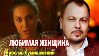 Эту Красивую Песню Можно Слушать Бесконечно!!! Любимая Женщина Ярослав Сумишевский