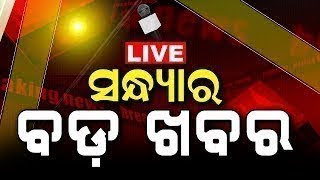 LIVE | Sandhya ra Bada Khabar | ସନ୍ଧ୍ୟାର ବଡ଼ ଖବର | Bhubaneswar News | Odisha Top News | Odia News