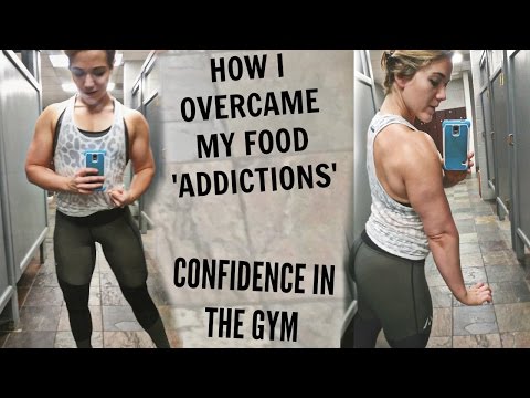 how-did-i-overcome-food-'addictions'?-how-to-gain-confidence-in-the-gym?
