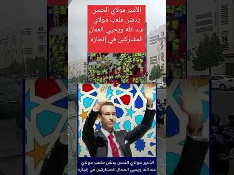 الأمير مولاي الحسن يدشن ملعب مولاي عبد الله ويحيي العمال المشاركين في إنجازه