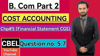 B. Com part 2 subject Cost Accounting chapter 5 Financial Statement CGS Questions # 5.7 /ADC part 2