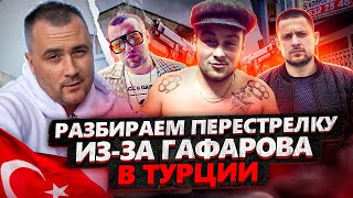 РАЗБИРАЕМ ПЕРЕСТРЕЛКУ ИЗ-ЗА ГАФАРОВА В ТУРЦИИ