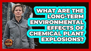 What Are The Long-term Environmental Effects Of Chemical Plant Explosions? - Man vs. Disaster