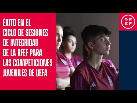 Éxito en el Ciclo de sesiones de Integridad de la RFEF para las competiciones juveniles de UEFA