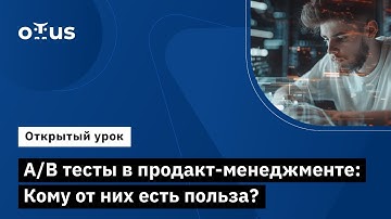 A/B тесты в продакт-менеджменте: Кому от них есть польза? //Курса «Product Manager IT‑проектов»
