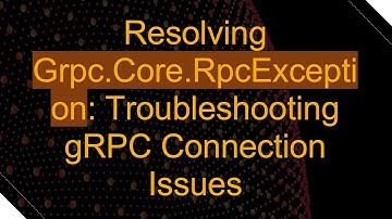 Resolving Grpc.Core.RpcException: Troubleshooting gRPC Connection Issues