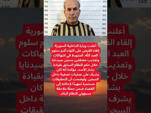 سوريا القبض على اللواء أكرم سلوم المسؤول عن تصفيات داخل سجن صيدنايا