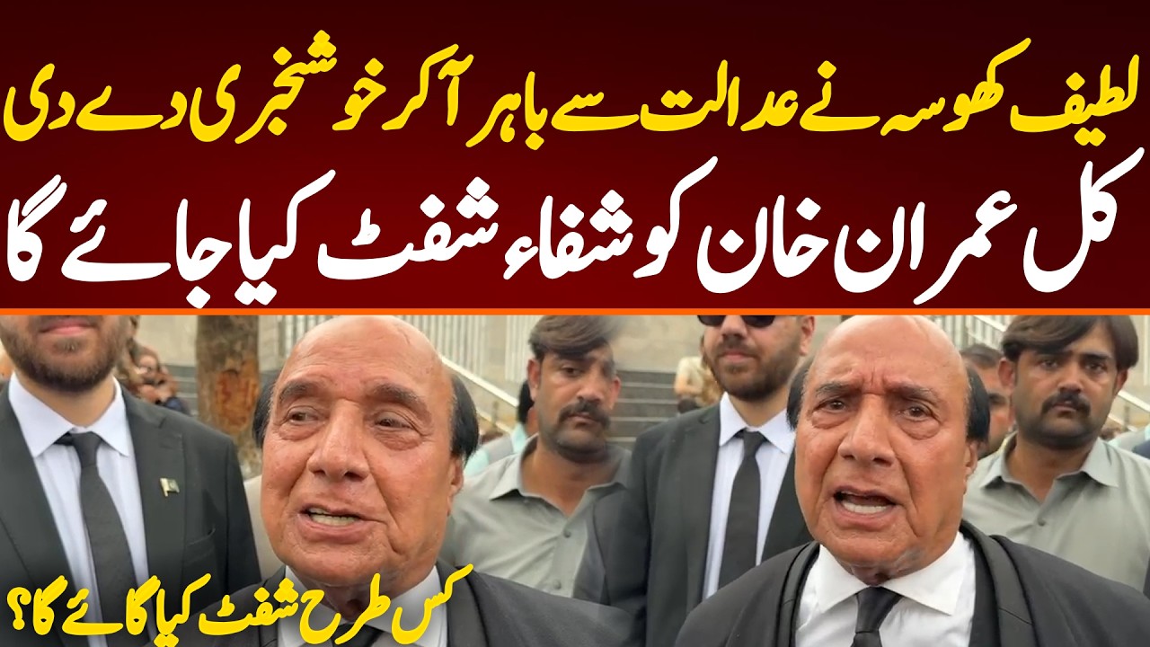 لطیف کھوسہ نے عدالت سے باہر آکر خوشخبری دے دی کل عمران خان کو شفاء شفٹ کیا جائے گا