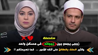 متصلة : زوجى يجمع بين زوجاته فى مسكن واحد .. وكثير الحلف بالطلاق .. على أتفه الأمور