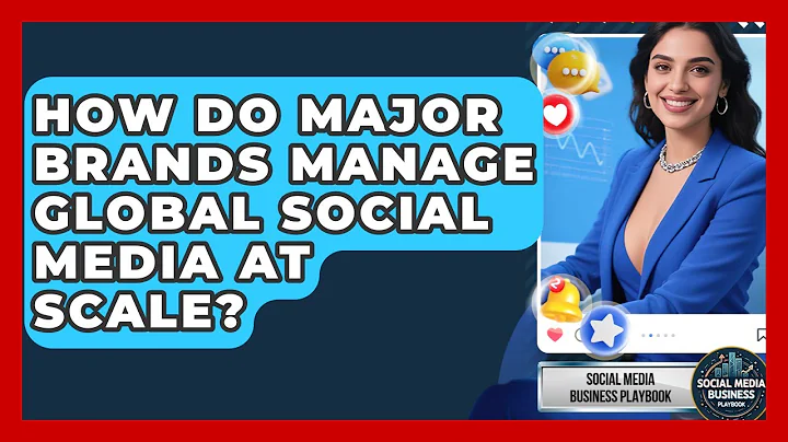 How Do Major Brands Manage Global Social Media At Scale? - Social Media Business Playbook