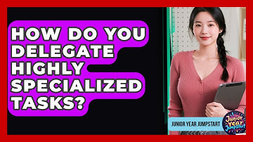 How Do You Delegate Highly Specialized Tasks? - Junior Year Jumpstart