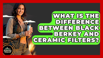 What Is The Difference Between Black Berkey And Ceramic Filters? - Exploring Campgrounds