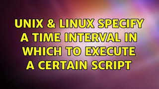 Unix & Linux: specify a time interval in which to execute a certain script (2 Solutions!!)