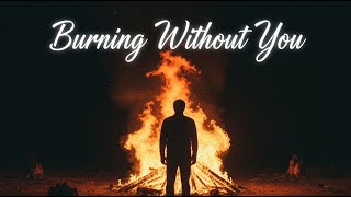 Burning Without You (Heartbreak Original Song) | Emotional Cinematic Pop