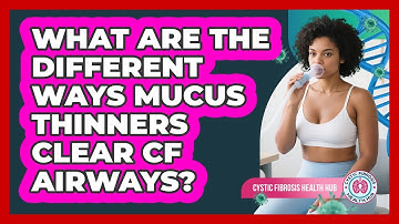 What Are The Different Ways Mucus Thinners Clear CF Airways? - Cystic Fibrosis Health Hub