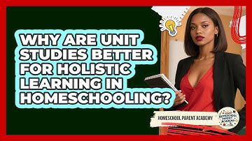 Why Are Unit Studies Better For Holistic Learning In Homeschooling? - Homeschool Parent Academy