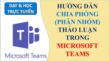 Chia phòng, phân nhóm trong Microsoft Teams |Products Education