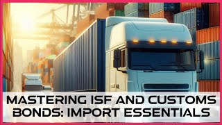 Mastering ISF and Customs Bonds: Import Essentials