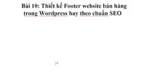 Bài 11: Thiết kế Header và Footer trong Wordpress theo chuẩn SEO và Kỹ thuật tăng tốc Web