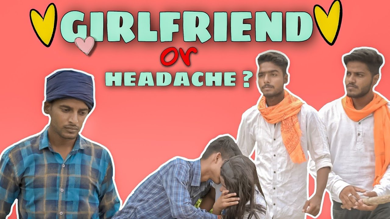 GIRLFRIEND or HEADACHE ??