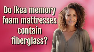 Do Ikea memory foam mattresses contain fiberglass