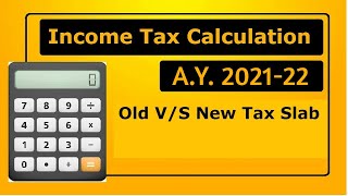 Income Tax Calculation A.Y. 2021-22 | New Income Tax Rates 2021| New Tax v/s Old Tax A.Y. 2021-22
