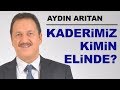 KADERİMİZ KİMİN ELİNDE? Aydın Arıtan - 18 Mayıs Cuma