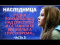 НАСЛЕДНИЦА 3. Родня поиздевалась над сиротой и оставила ее без жилья, а спустя время...