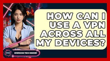 How Can I Use A VPN Across All My Devices? - Emerging Tech Insider