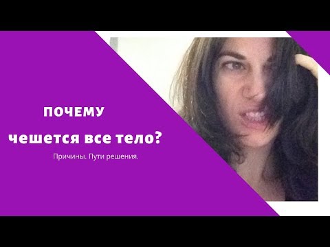 Почему чешется все тело? Как остановить этот кошмар?