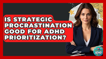 Is Strategic Procrastination Good For ADHD Prioritization? - Managing Your ADHD