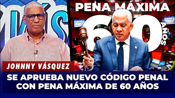 ✅ SE APRUEBA NUEVO CÓDIGO PENAL SIN TRES CAUSALES Y CON PENA MÁXIMA DE 60 AÑOS | JOHNNY VÁSQUEZ