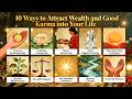 10 Ways to Attract: Wealth and Good Karma into Your Life