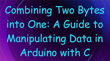 Combining Two Bytes into One: A Guide to Manipulating Data in Arduino with C
