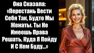 видео: Она Сказала: «Перестань Вести Себя Так, Будто Мы Женаты. Ты Не Имеешь Права Решать, Куда Я Пойду И С картинка: Она Сказала: «Перестань Вести Себя Так, Будто Мы Женаты. Ты Не Имеешь Права Решать, Куда Я Пойду И С