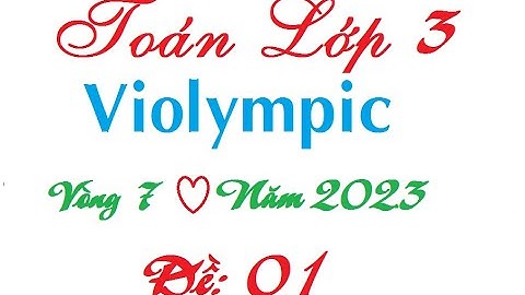Hướng dẫn giải chi tiết violympic lớp 3 vòng 7 năm 2023| Violympic toán lớp 3 vòng 7 cấp trường